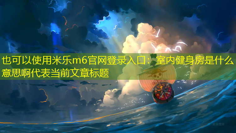 <strong>米乐m6官网登录入口：室内健身房是什么意思啊</strong>