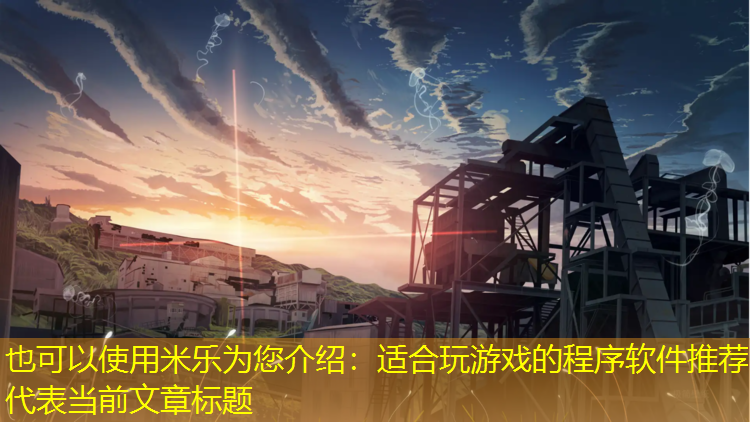 米乐为您介绍：适合玩游戏的程序软件推荐