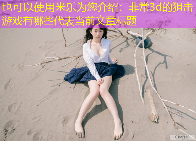 <strong>米乐为您介绍：非常3d的狙击游戏有哪些</strong>