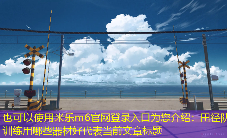 <strong>米乐m6官网登录入口为您介绍：田径队训练用哪些器材好</strong>